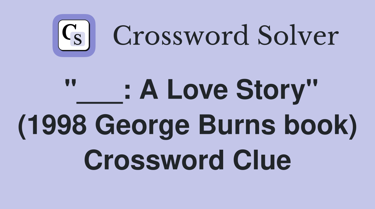 "___: A Love Story" (1998 George Burns book) Crossword Clue