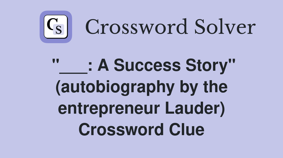 "___: A Success Story" (autobiography by the entrepreneur Lauder) Crossword Clue