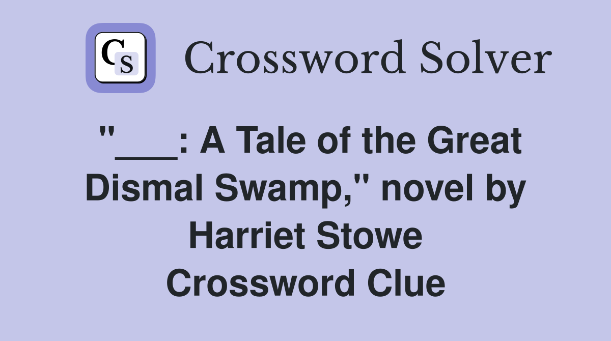 "___: A Tale of the Great Dismal Swamp," novel by Harriet Stowe Crossword Clue