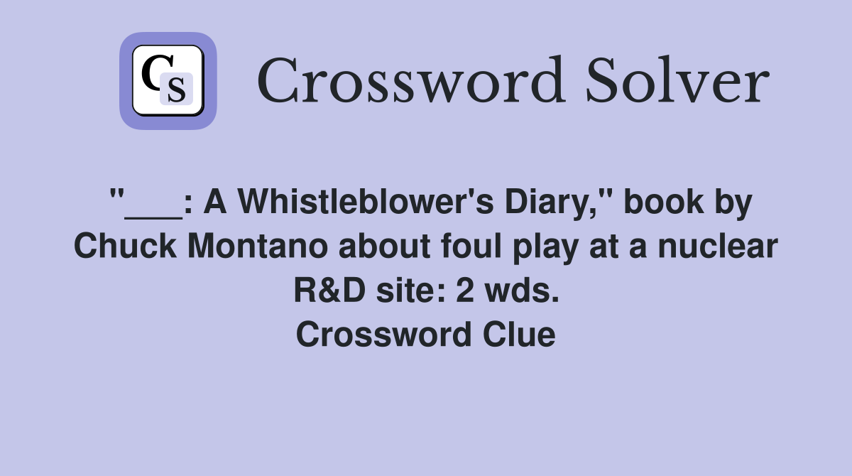 "___: A Whistleblower's Diary," book by Chuck Montano about foul play at a nuclear R&D site: 2 wds. Crossword Clue