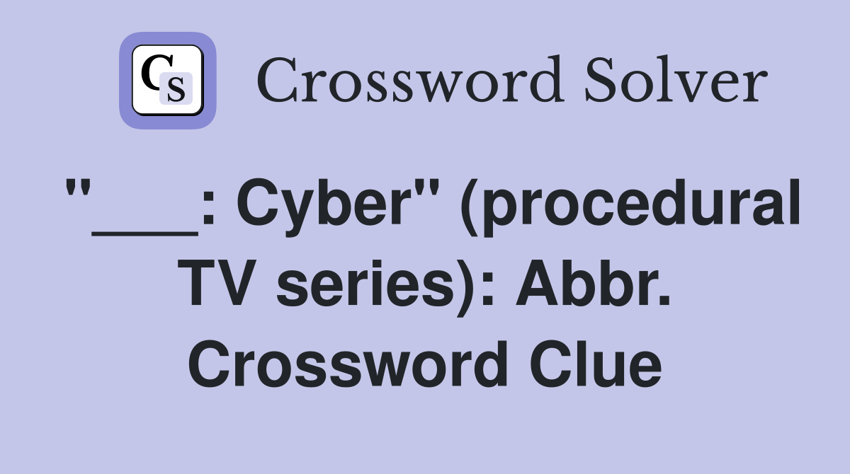 "___: Cyber" (procedural TV series): Abbr. Crossword Clue