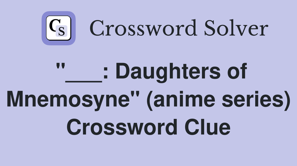 "___: Daughters of Mnemosyne" (anime series) Crossword Clue