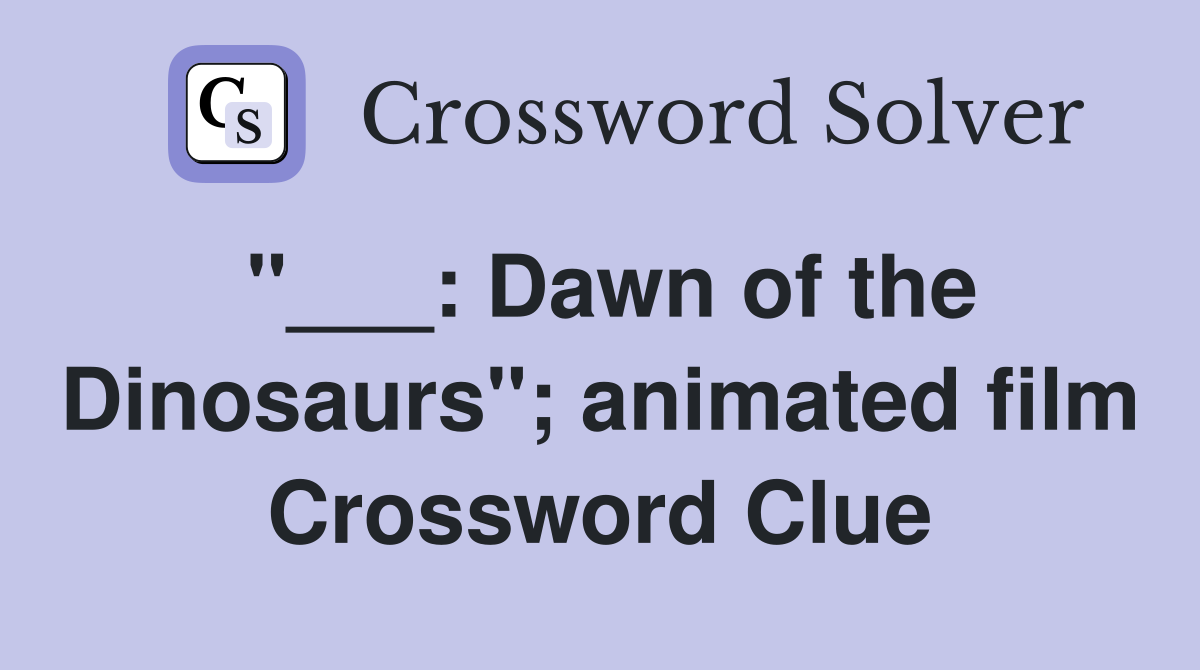 "___: Dawn of the Dinosaurs"; animated film Crossword Clue