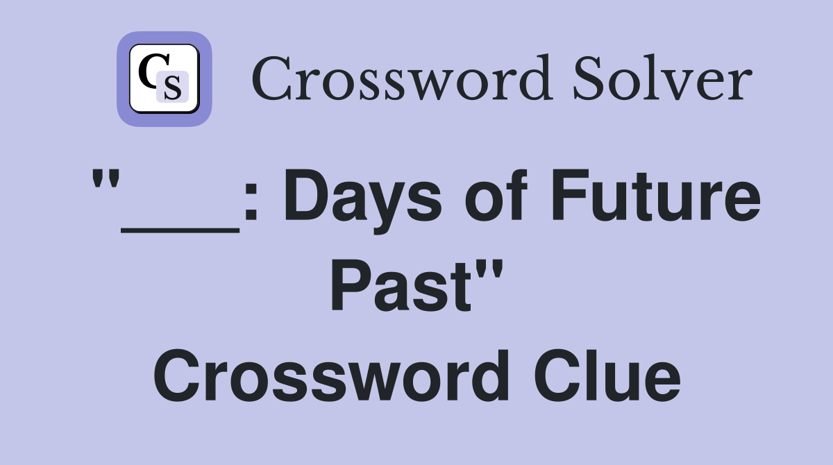 "___: Days of Future Past" Crossword Clue