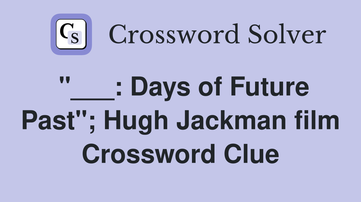 "___: Days of Future Past"; Hugh Jackman film Crossword Clue