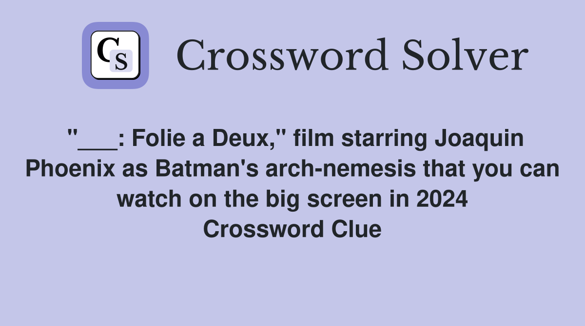 "___: Folie a Deux," film starring Joaquin Phoenix as Batman's arch-nemesis that you can watch on the big screen in 2024 Crossword Clue