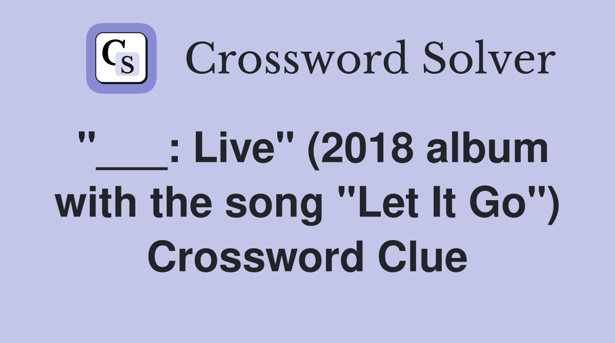 "___: Live" (2018 album with the song "Let It Go") Crossword Clue