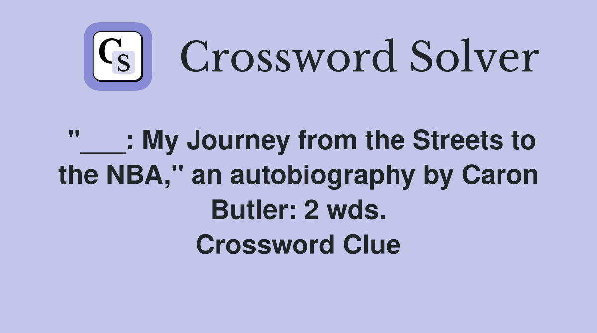 "___: My Journey from the Streets to the NBA," an autobiography by Caron Butler: 2 wds. Crossword Clue