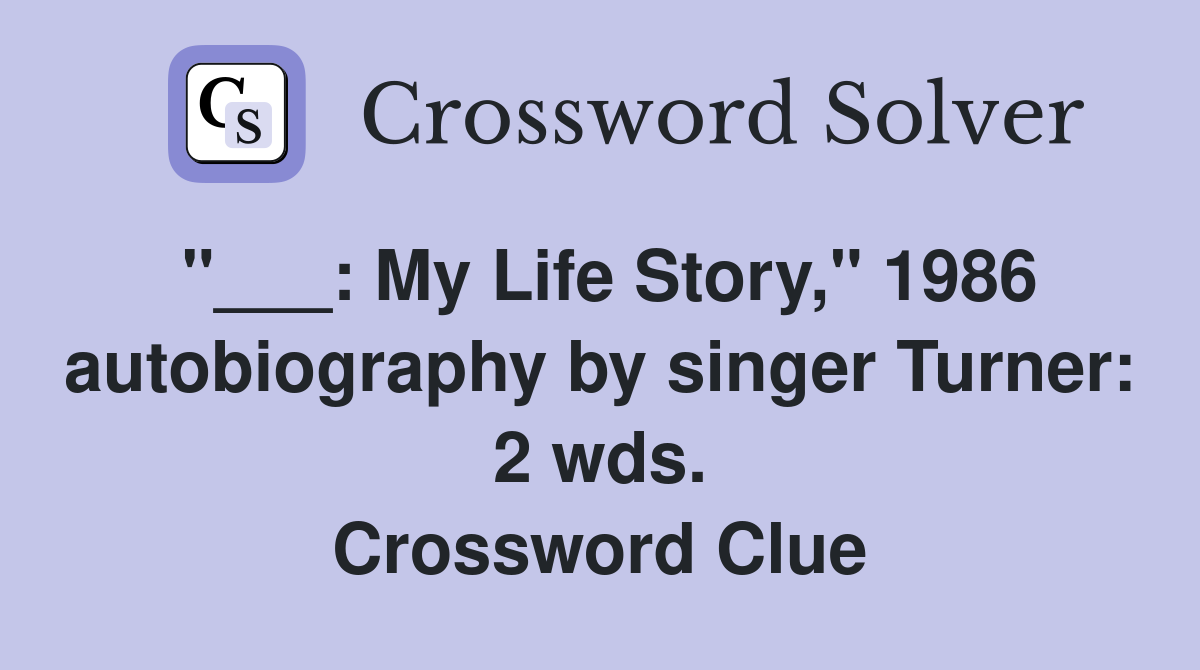 "___: My Life Story," 1986 autobiography by singer Turner: 2 wds. Crossword Clue
