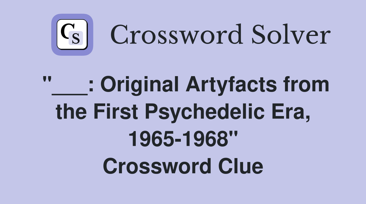 "___: Original Artyfacts from the First Psychedelic Era, 1965-1968" Crossword Clue
