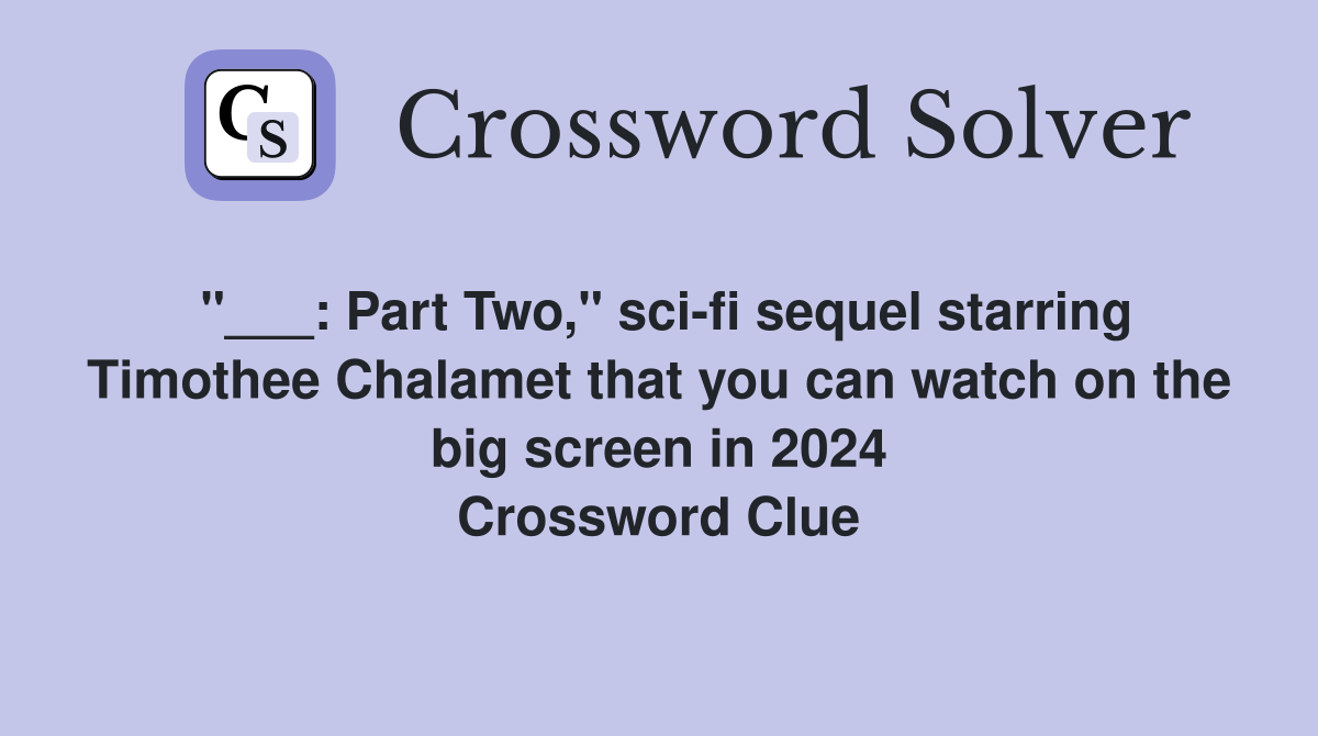 "___: Part Two," sci-fi sequel starring Timothee Chalamet that you can watch on the big screen in 2024 Crossword Clue