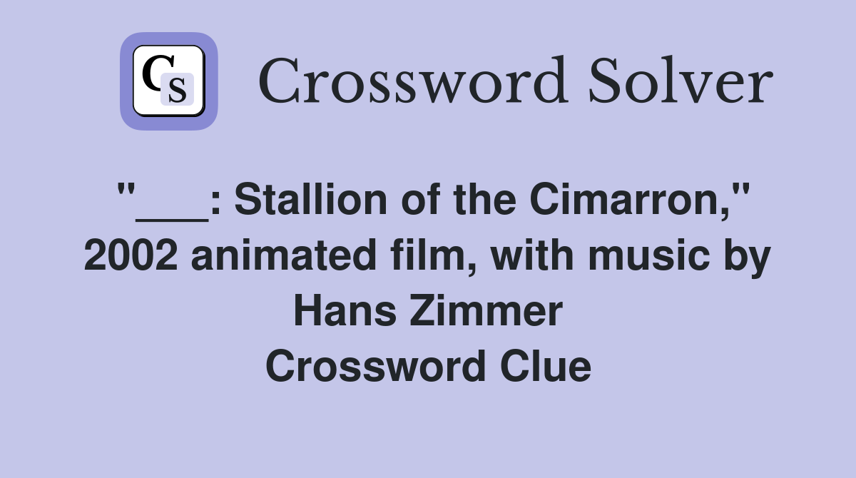 "___: Stallion of the Cimarron," 2002 animated film, with music by Hans Zimmer Crossword Clue