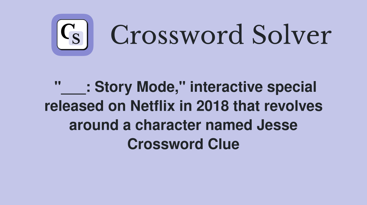 "___: Story Mode," interactive special released on Netflix in 2018 that revolves around a character named Jesse Crossword Clue