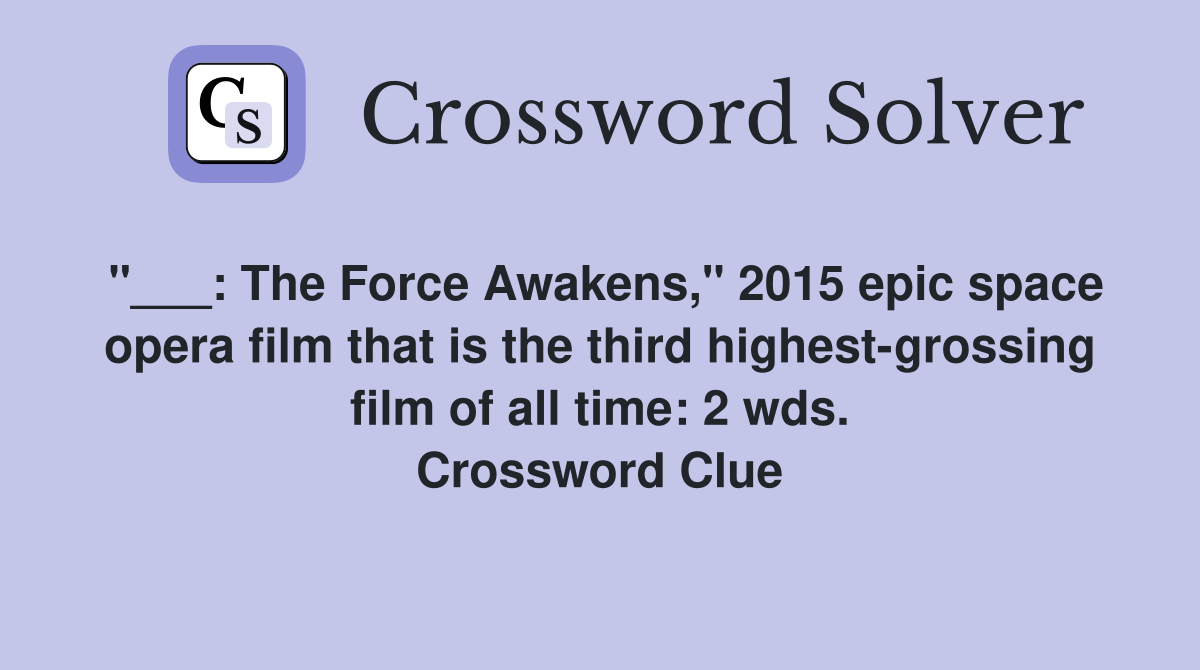 "___: The Force Awakens," 2015 epic space opera film that is the third highest-grossing film of all time: 2 wds. Crossword Clue