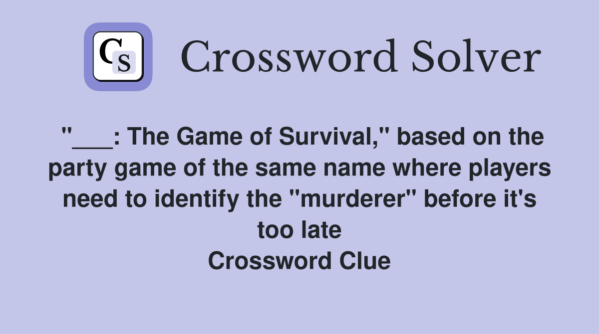 "___: The Game of Survival," based on the party game of the same name where players need to identify the "murderer" before it's too late Crossword Clue