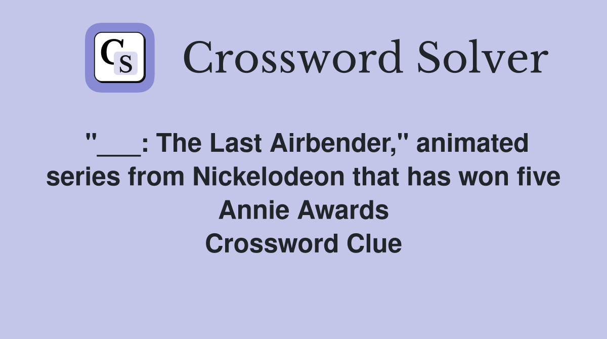 "___: The Last Airbender," animated series from Nickelodeon that has won five Annie Awards Crossword Clue