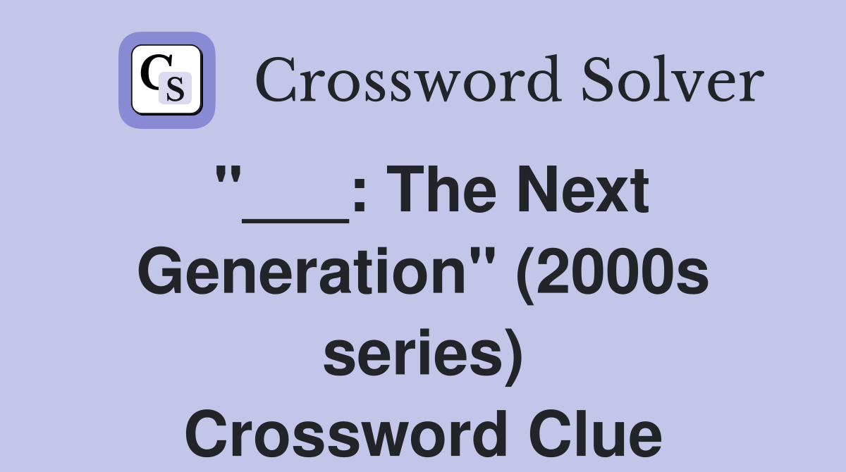 "___: The Next Generation" (2000s series) Crossword Clue