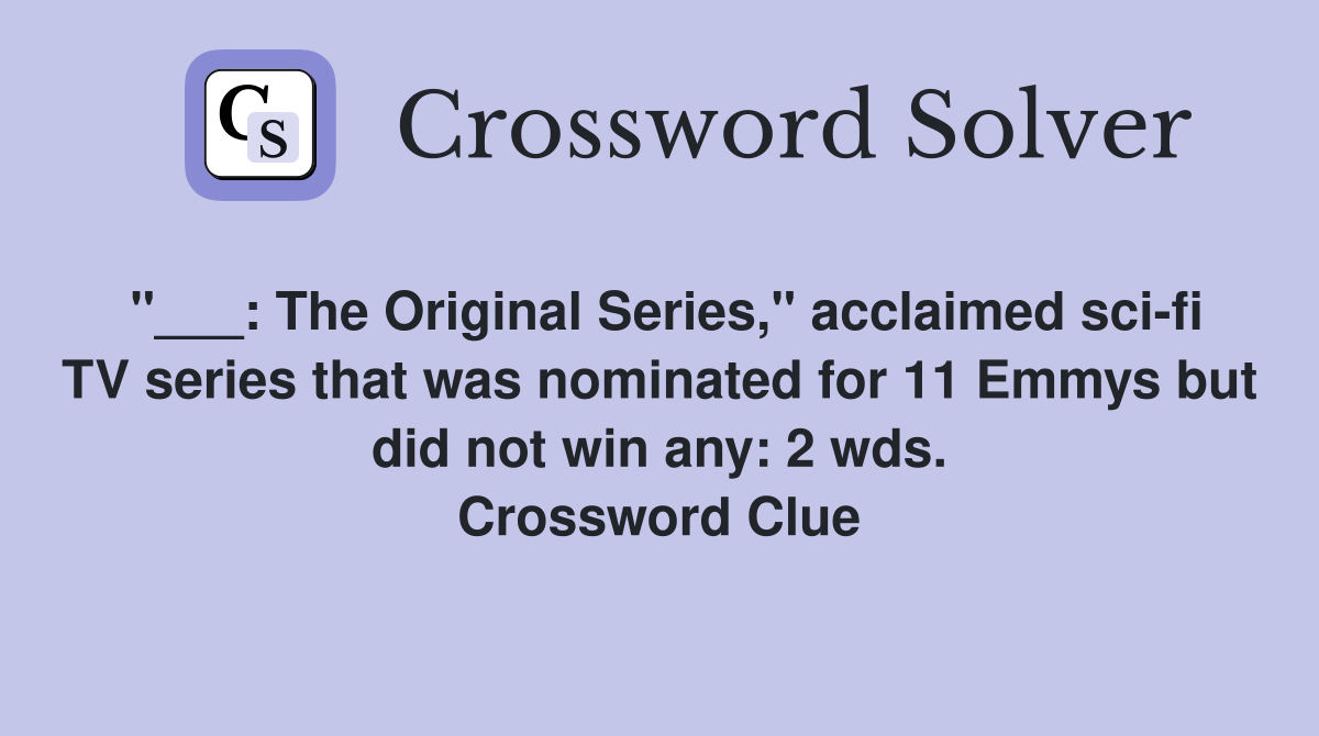 "___: The Original Series," acclaimed sci-fi TV series that was nominated for 11 Emmys but did not win any: 2 wds. Crossword Clue