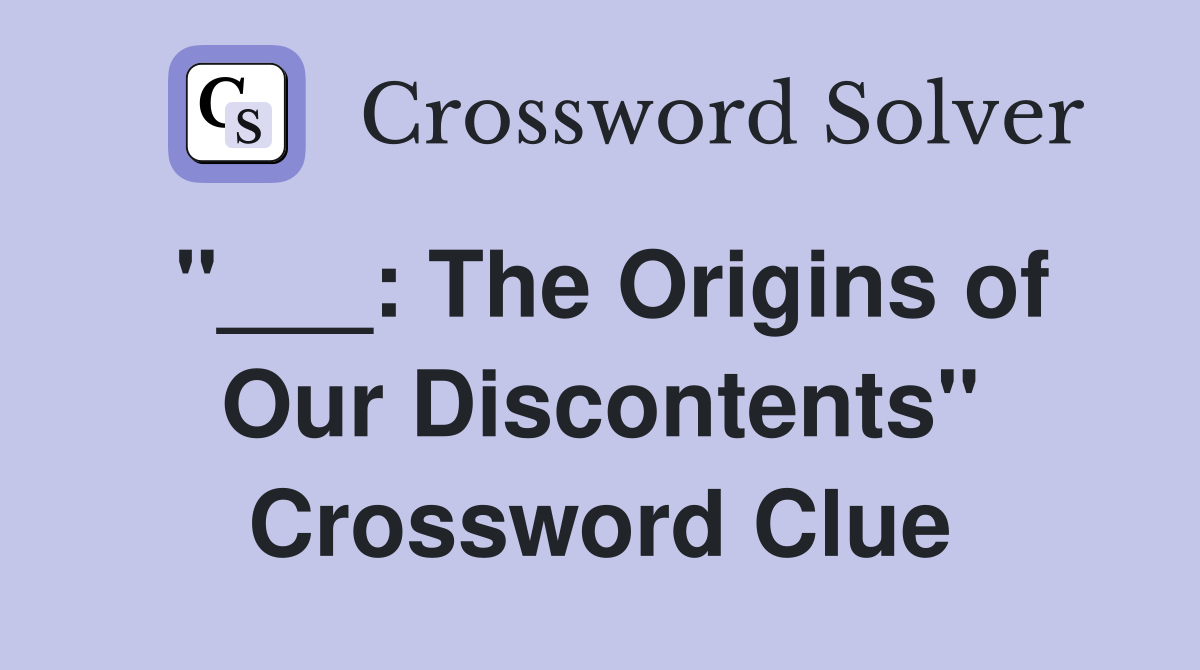 "___: The Origins of Our Discontents" Crossword Clue