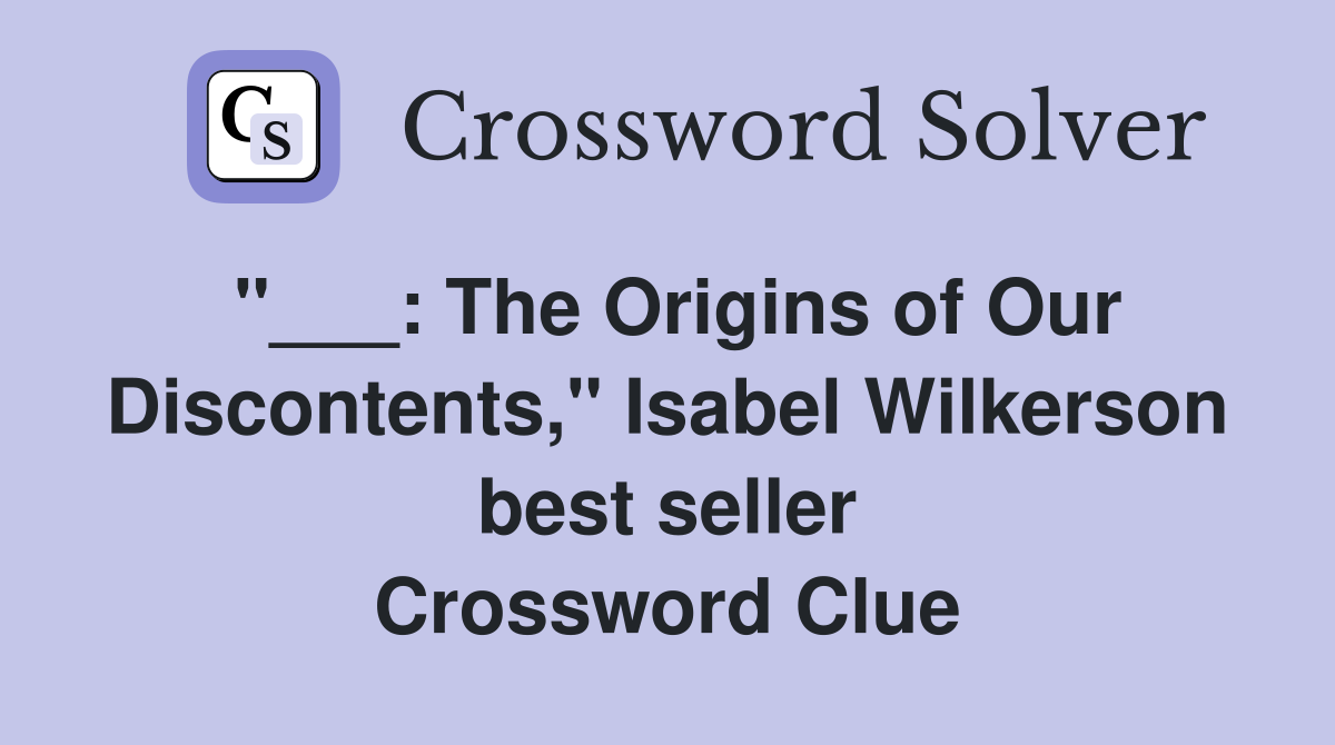 "___: The Origins of Our Discontents," Isabel Wilkerson best seller Crossword Clue