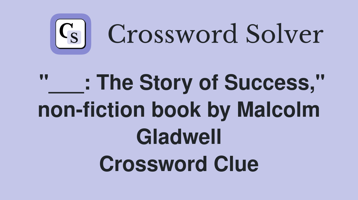 "___: The Story of Success," non-fiction book by Malcolm Gladwell Crossword Clue