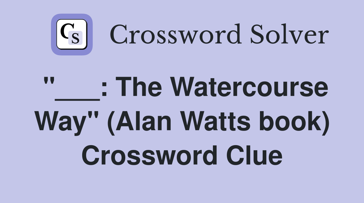 "___: The Watercourse Way" (Alan Watts book) Crossword Clue
