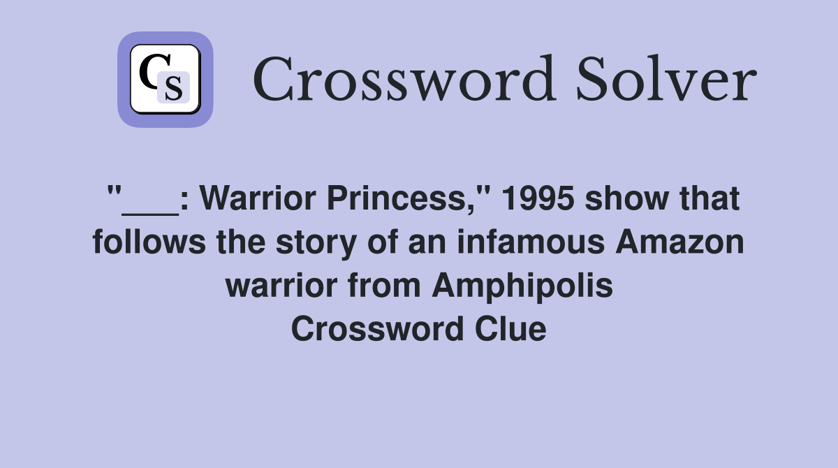 "___: Warrior Princess," 1995 show that follows the story of an infamous Amazon warrior from Amphipolis Crossword Clue