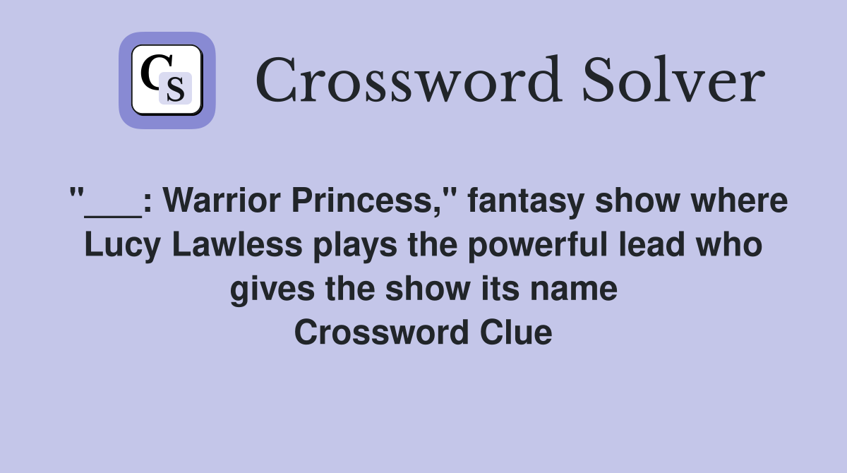 "___: Warrior Princess," fantasy show where Lucy Lawless plays the powerful lead who gives the show its name Crossword Clue
