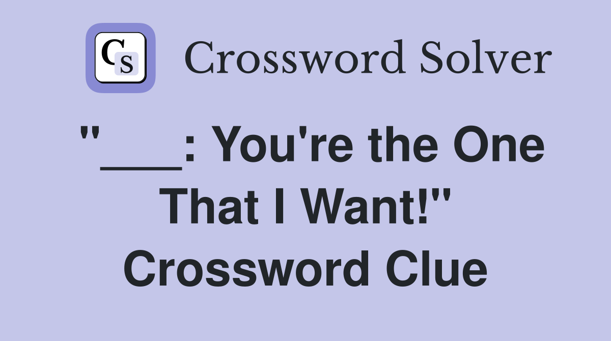 "___: You're the One That I Want!" Crossword Clue