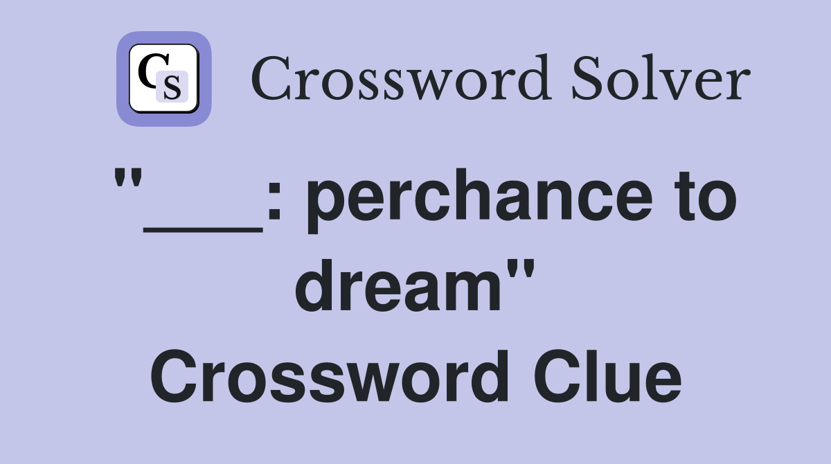 "___: perchance to dream" Crossword Clue