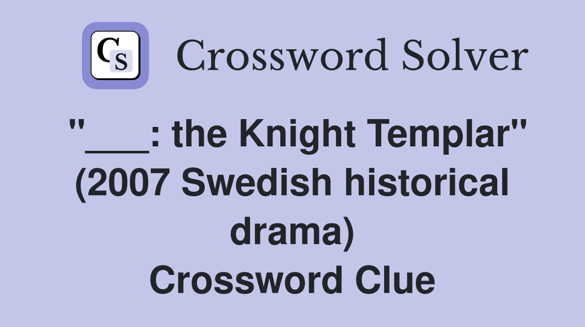 "___: the Knight Templar" (2007 Swedish historical drama) Crossword Clue