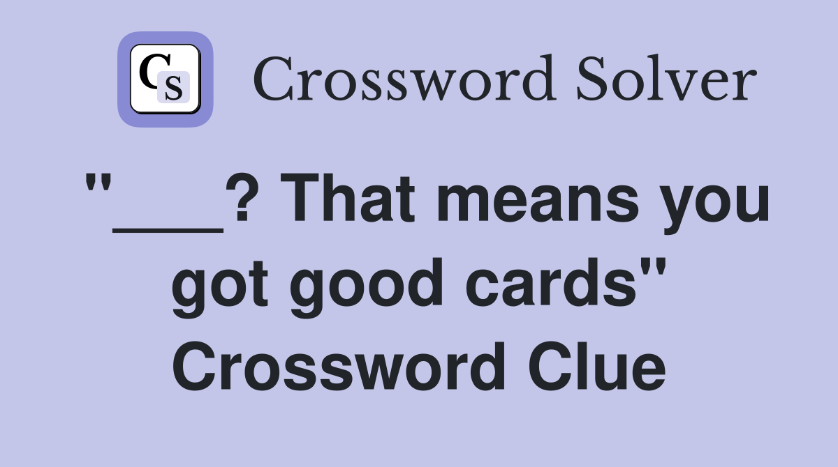 "___? That means you got good cards" Crossword Clue