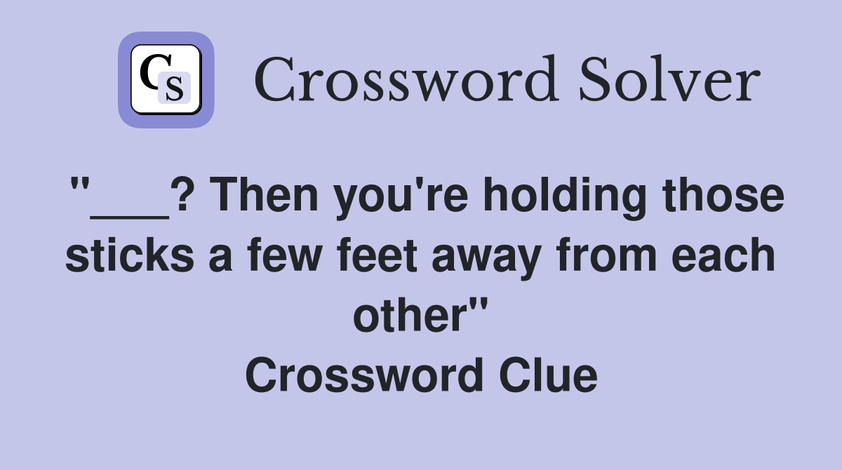 "___? Then you're holding those sticks a few feet away from each other" Crossword Clue