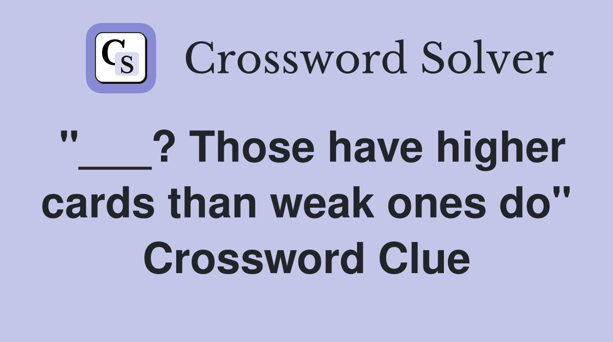 "___? Those have higher cards than weak ones do" Crossword Clue