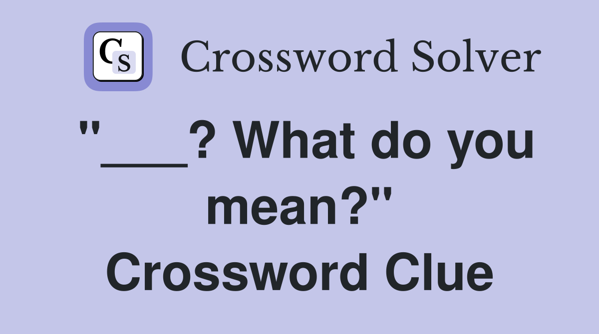 "___? What do you mean?" Crossword Clue