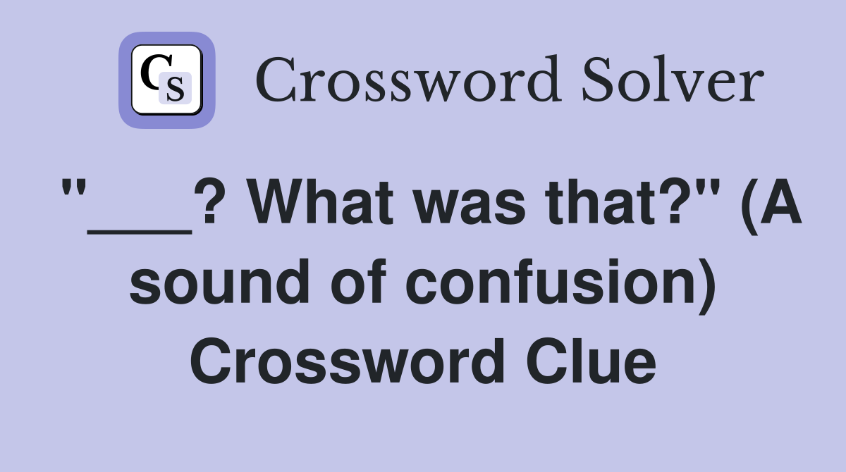 "___? What was that?" (A sound of confusion) Crossword Clue