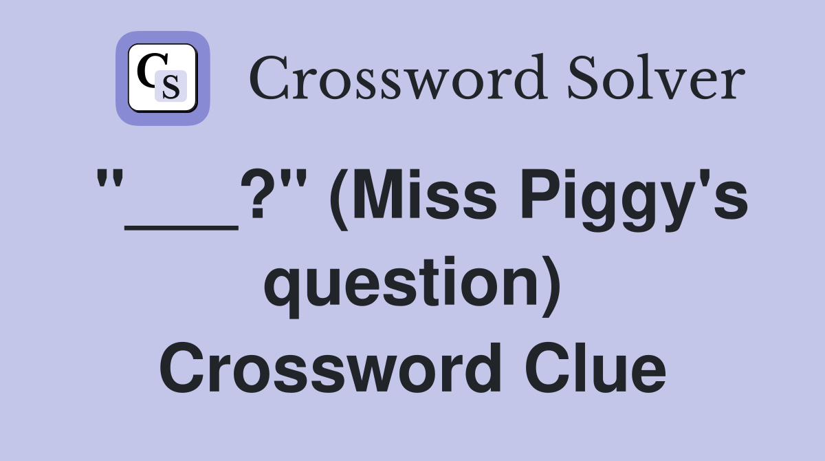 "___?" (Miss Piggy's question) Crossword Clue