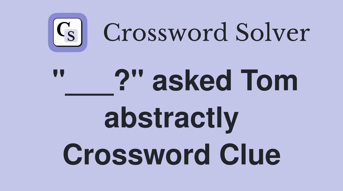 "___?" asked Tom abstractly Crossword Clue