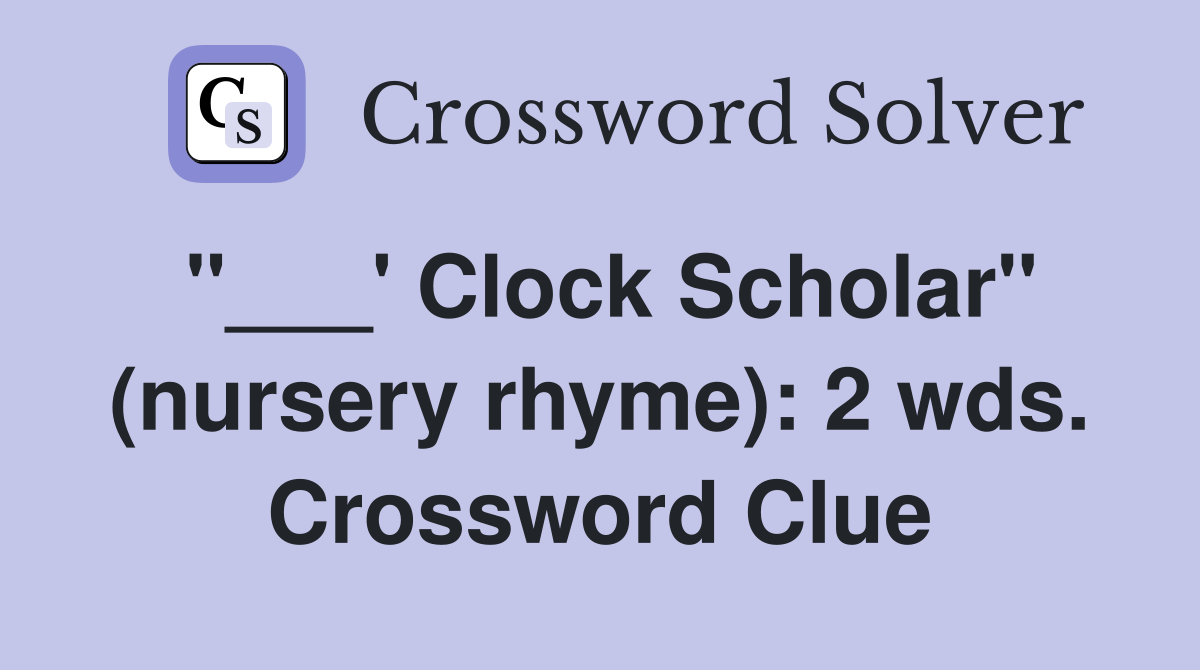 "___' Clock Scholar" (nursery rhyme): 2 wds. Crossword Clue