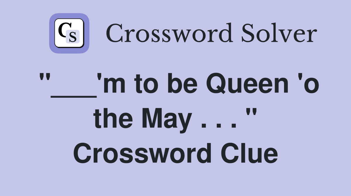 "___'m to be Queen 'o the May . . . " Crossword Clue