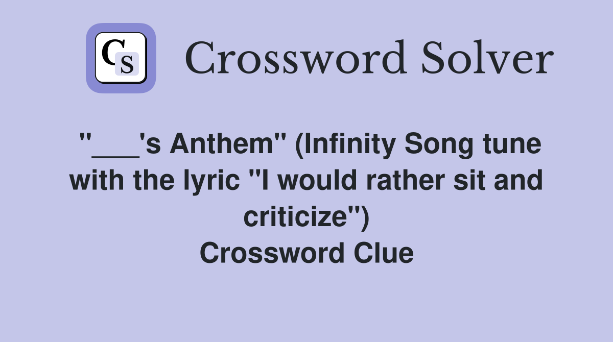 "___'s Anthem" (Infinity Song tune with the lyric "I would rather sit and criticize") Crossword Clue