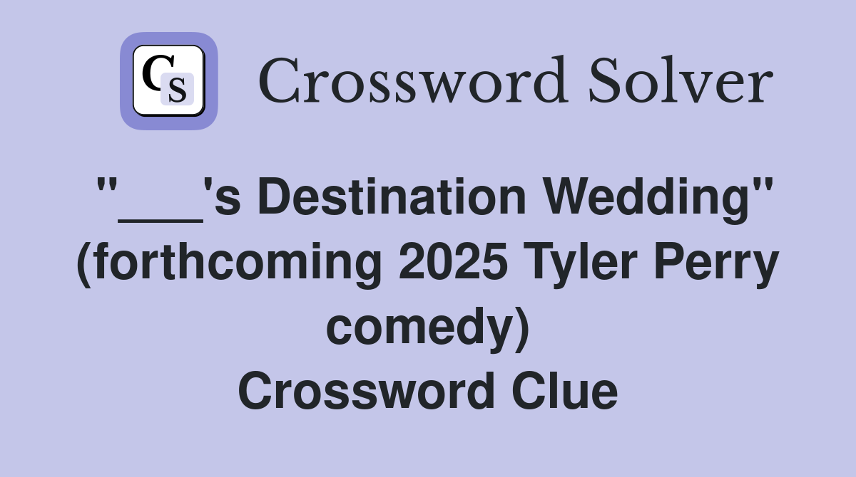 "___'s Destination Wedding" (forthcoming 2025 Tyler Perry comedy) Crossword Clue