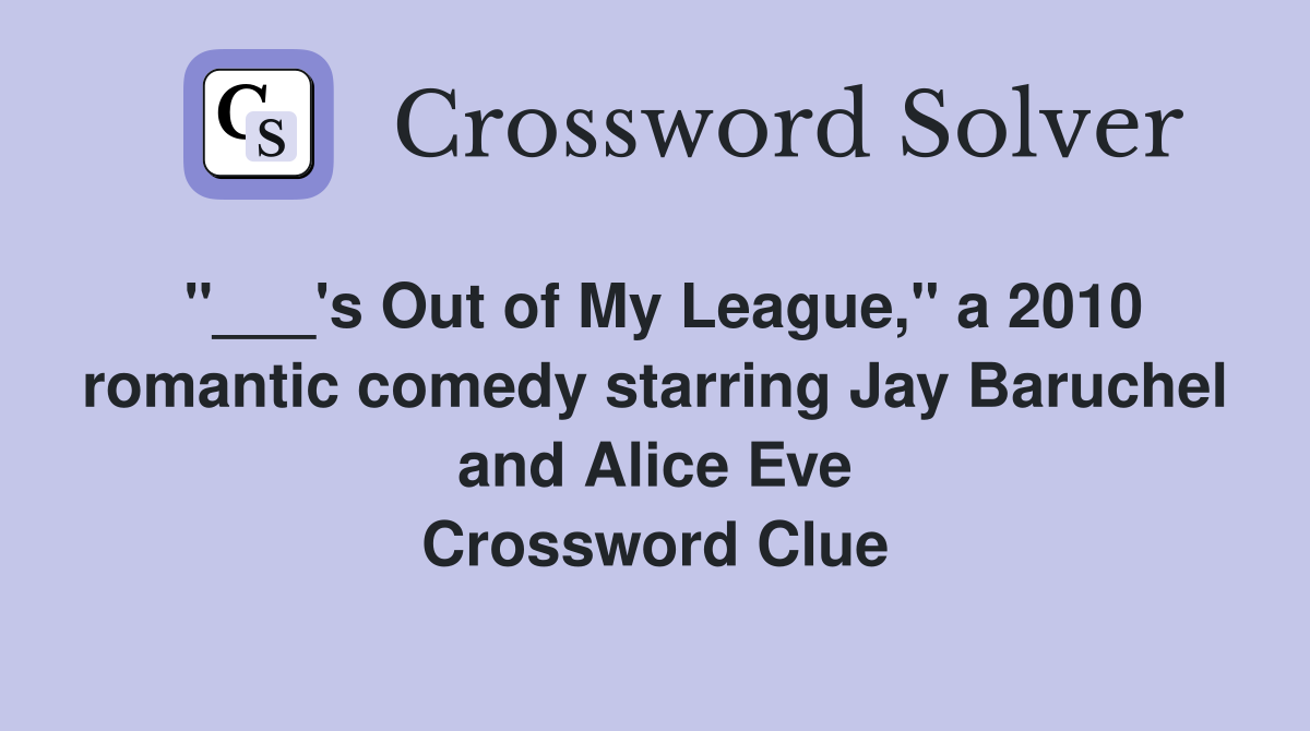 "___'s Out of My League," a 2010 romantic comedy starring Jay Baruchel and Alice Eve Crossword Clue