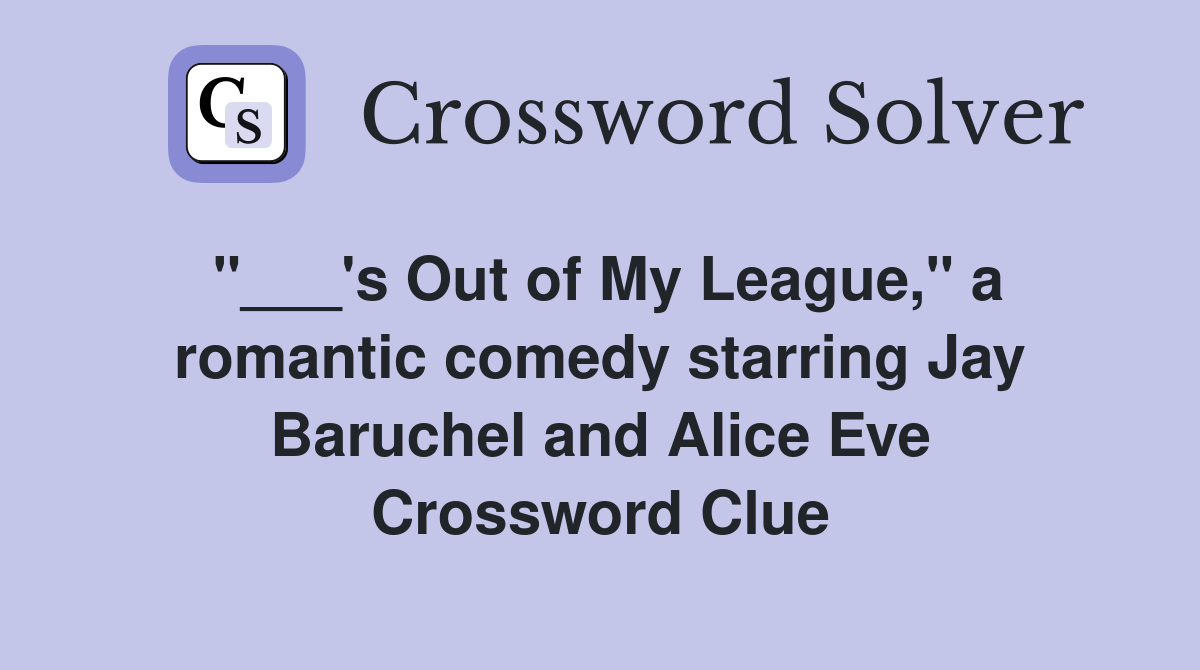 "___'s Out of My League," a romantic comedy starring Jay Baruchel and Alice Eve Crossword Clue