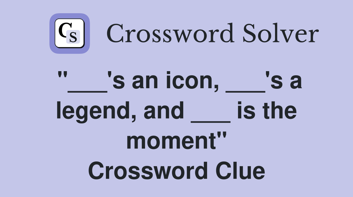 "___'s an icon, ___'s a legend, and ___ is the moment" Crossword Clue