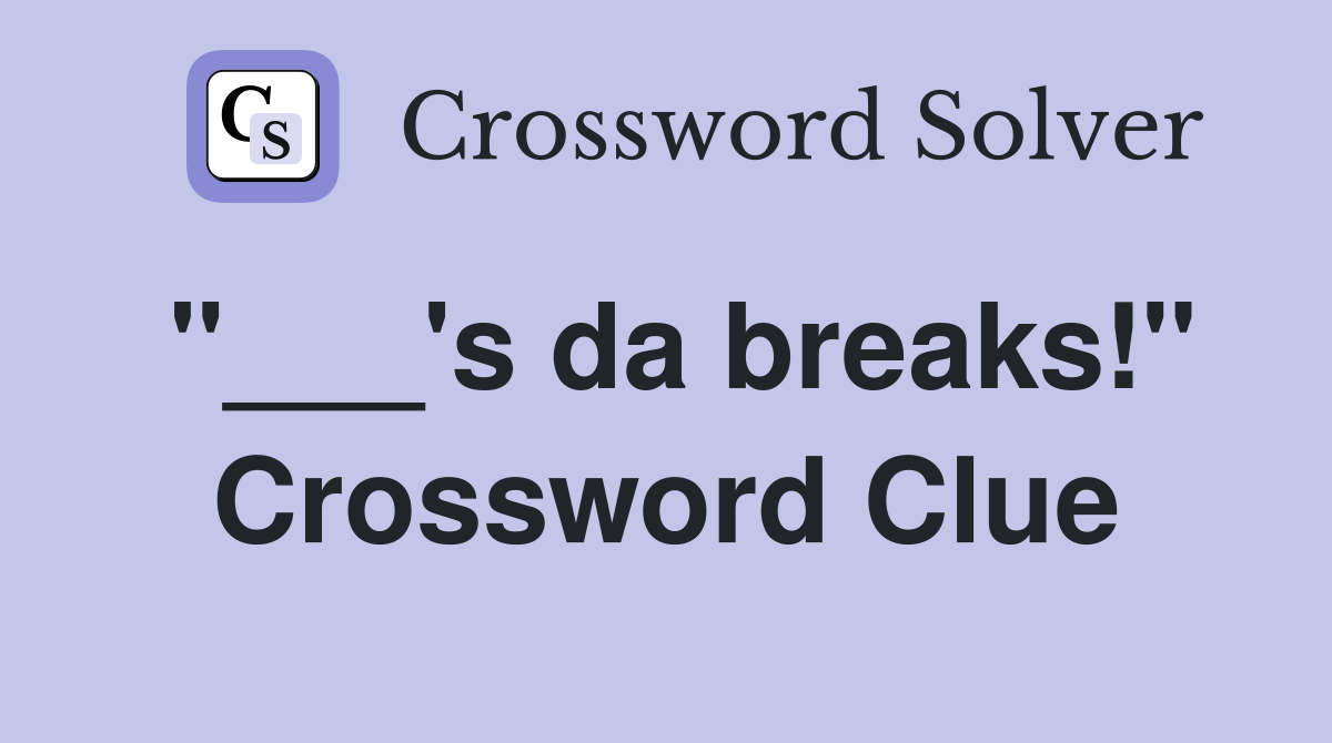 "___'s da breaks!" Crossword Clue
