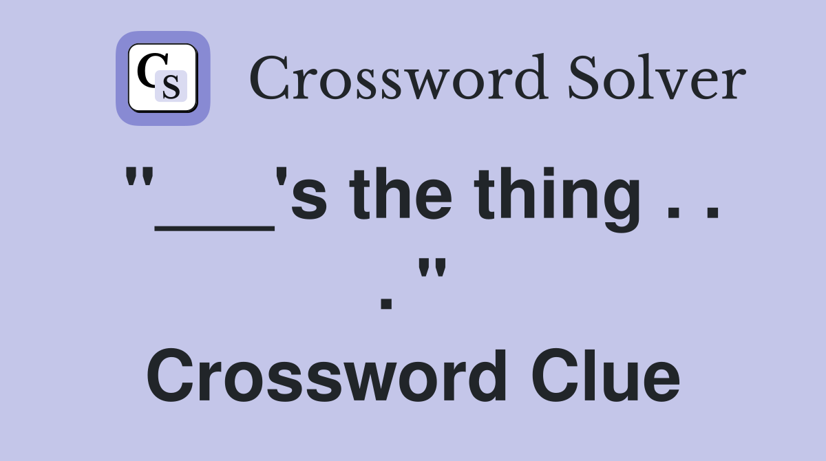 "___'s the thing . . . " Crossword Clue