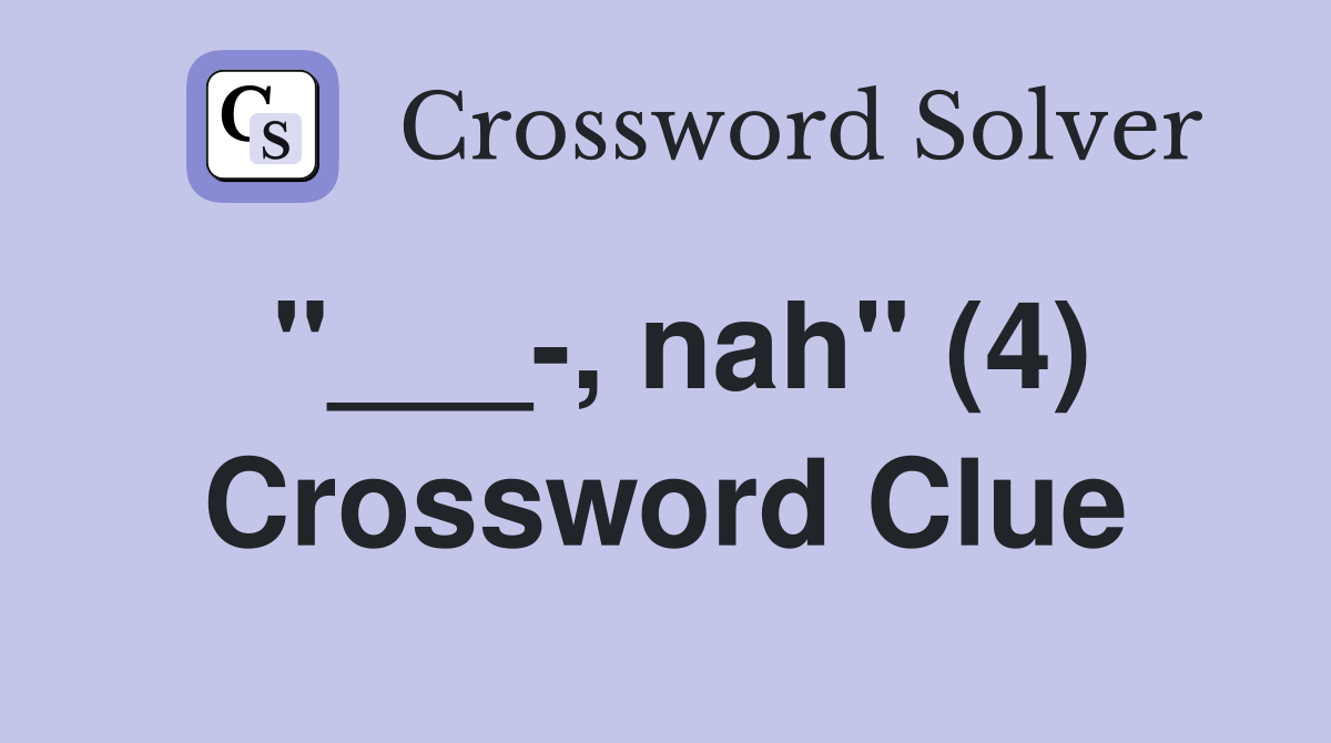 "___-, nah" (4) Crossword Clue