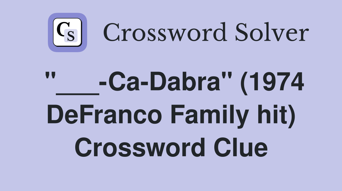 "___-Ca-Dabra" (1974 DeFranco Family hit) Crossword Clue