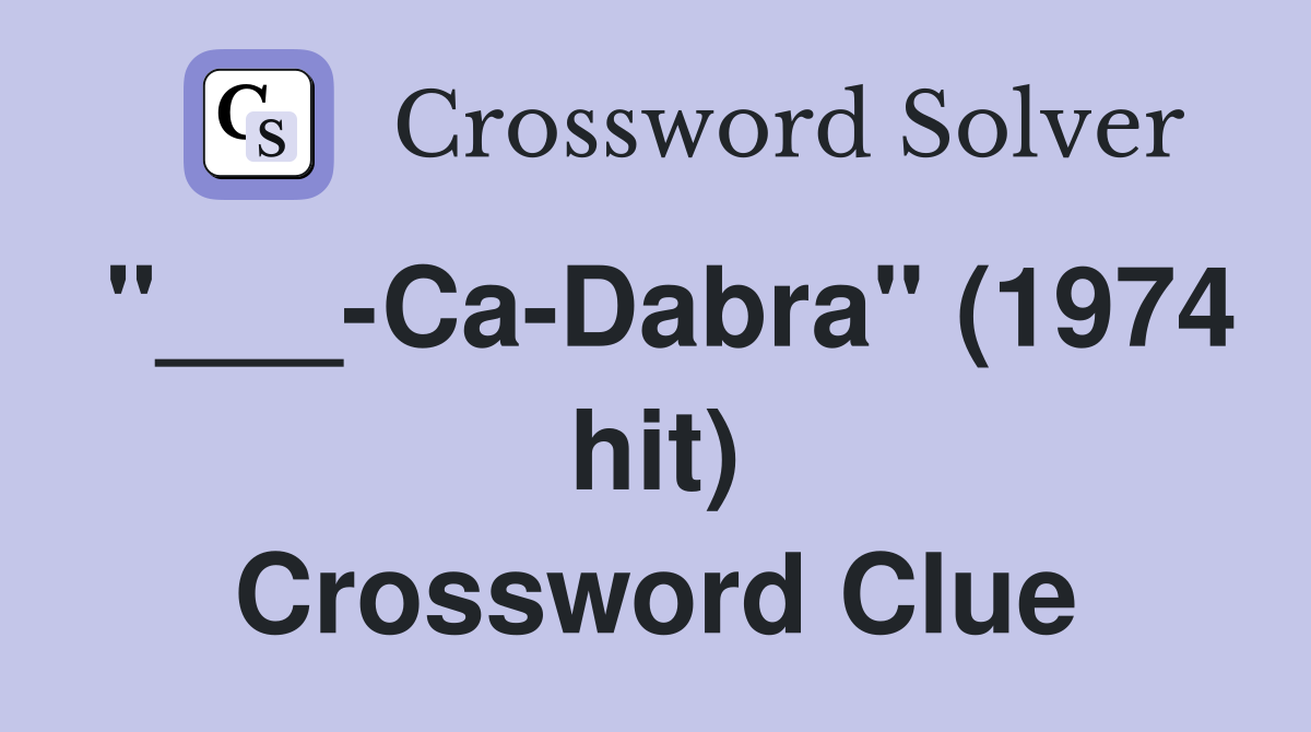 "___-Ca-Dabra" (1974 hit) Crossword Clue